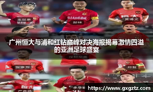广州恒大与浦和红钻巅峰对决海报揭幕激情四溢的亚洲足球盛宴