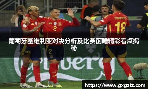 葡萄牙塞维利亚对决分析及比赛前瞻精彩看点揭秘