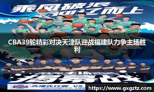 CBA39轮精彩对决天津队迎战福建队力争主场胜利